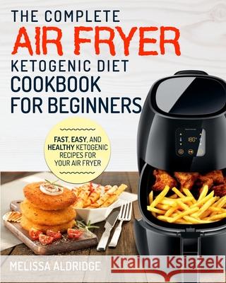 Air Fryer Ketogenic Diet Cookbook: The Complete Air Fryer Ketogenic Diet Cookbook For Beginners Fast, Easy, and Healthy Ketogenic Recipes For Your Air Melissa Aldridge 9781952117572 Fighting Dreams Productions Inc - książka