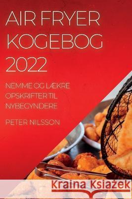 Air Fryer Kogebog 2022: Nemme Og LÆkre Opskrifter Til Nybegyndere Nilsson, Peter 9781837893393 Peter Nilsson - książka