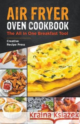 Air Fryer Oven Cookbook: The All In One Breakfast Tool Creative Recipe Press 9781393865308 Internationally Addictive - książka