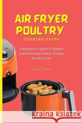 Air Fryer Poultry Cooking Guide: A Beginner's guide to Simple and Delicious Poultry Dishes for Air Fryer Donna Thomson 9781803172491 Donna Thomson - książka
