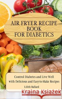 Air Fryer Recipes For Diabetics: Control Diabetes and Live Well With Delicious Easy-to-Make Recipes Lilith Ballard 9781801908450 Lilith Ballard - książka