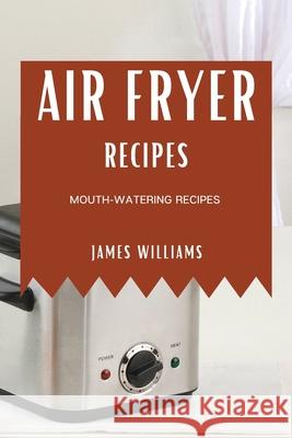 Air Fryer Recipes: Mouth-Watering Recipes James Williams 9781802909296 James Williams - książka