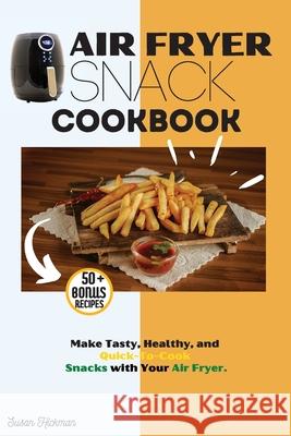 Air Fryer Snack Cookbook: Make Tasty, Healthy, and Quick-To-Cook Snacks with Your Air Fryer. Susan Hickman 9781803346908 Susan Hickman - książka