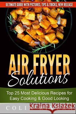 Air Fryer Solutions: Top 25 Most Delicious Recipes for Easy Cooking & Good Looki MR Colin Rivera 9781534896727 Createspace Independent Publishing Platform - książka