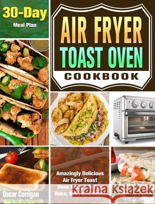 Air Fryer Toast Oven Cookbook: Amazingly Delicious Air Fryer Toast Oven Recipe to Fry, Bake, Grill, and Roast. ( 30-Day Meal Plan ) Oscar Corrigan 9781649842893 Oscar Corrigan - książka