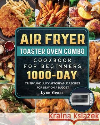 Air Fryer Toaster Oven Combo Cookbook for Beginners: 1000-Days Crispy and Juicy Affordable Recipes for Stay on a Budget Lynn Gross 9781803209319 Lynn Gross - książka