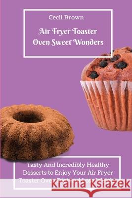 Air Fryer Toaster Oven Sweet Wonders: Tasty And Affordable Air Fryer Toaster Oven Recipes To Start Your Day with The Right Foot Cecil Braun 9781803423371 Cecil Braun - książka