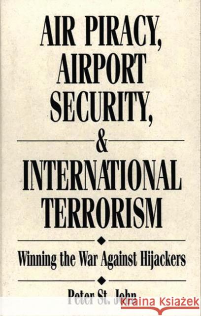 Air Piracy, Airport Security, and International Terrorism: Winning the War Against Hijackers St John, Oliver P. 9780899304137 Quorum Books - książka