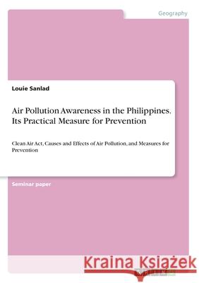Air Pollution Awareness in the Philippines. Its Practical Measure for Prevention: Clean Air Act, Causes and Effects of Air Pollution, and Measures for Sanlad, Louie 9783346139849 GRIN Verlag - książka