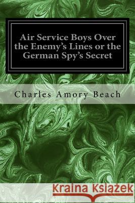 Air Service Boys Over the Enemy's Lines or the German Spy's Secret Charles Amory Beach Robert Gaston Herbert 9781979499989 Createspace Independent Publishing Platform - książka