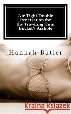 Air Tight Double Penetration for the Traveling Cum Bucket's Asshole Butler, Hannah 9781539753377 Createspace Independent Publishing Platform - książka