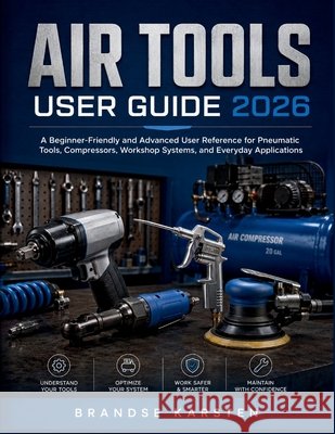 Air Tools User Guide 2026: A Beginner-Friendly and Advanced User Reference for Pneumatic Tools, Compressors, Workshop Systems, and Everyday Applicatio Karsten, Brandse 9798197336576 Independently Published - książka