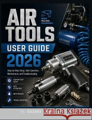 Air Tools User Guide 2026: Step-by-Step Setup, Safe Operation, Maintenance, and Troubleshooting Altshuler, Suzuki 9798190681840 Independently Published - książka