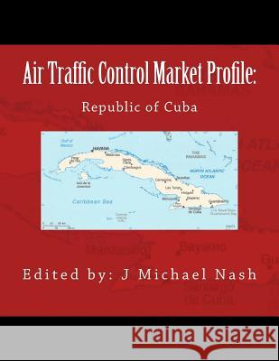 Air Traffic Control Market Profile: Republic of Cuba J. Michael Nash 9781532910166 Createspace Independent Publishing Platform - książka