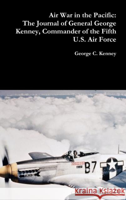 Air War in the Pacific: The Journal of General George Kenney, Commander of the Fifth U.S. Air Force George C Kenney 9780359099276 Lulu.com - książka