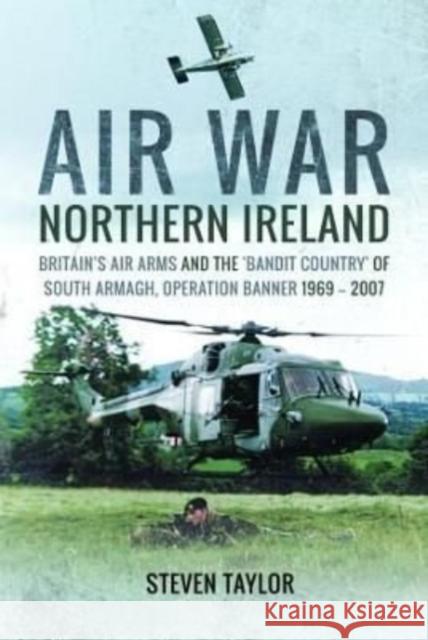Air War Northern Ireland: Britain's Air Arms and the 'Bandit Country' of South Armagh, Operation Banner 1969-2007 Taylor, Steven 9781399020374 Pen & Sword Books Ltd - książka