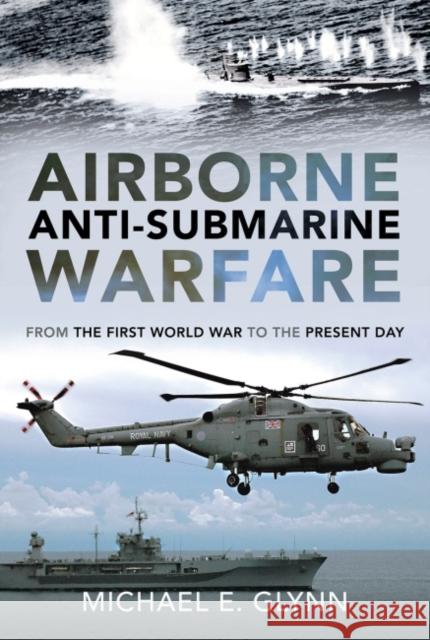 Airborne Anti-Submarine Warfare: From the First World War to the Present Day Michael E. Glynn 9781399092739 Pen & Sword Books Ltd - książka
