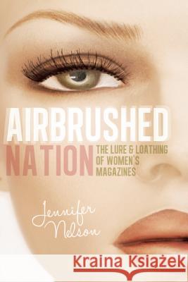 Airbrushed Nation: The Lure and Loathing of Women's Magazines Jennifer Nelson 9781580054133 Seal Press (CA) - książka