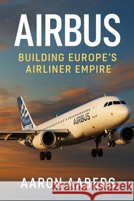 Airbus: Building Europe's Airliner Empire Aaron Aaberg 9781923570764 Independently Published - książka