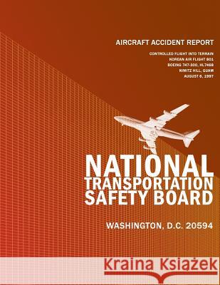 Aircraft Accident Report Controlled Flight Into Terrain Korean Air Flight 801 Boeing 747-300, HL7468 Nimitz Hill, Guam August 6, 1997 National Transportation Safety Board 9781494796044 Createspace - książka