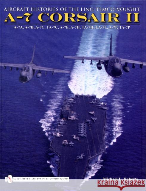 Aircraft Histories of the Ling-Temco-Vought A-7 Corsair II Michael L. Roberts 9780764332388 SCHIFFER PUBLISHING LTD - książka