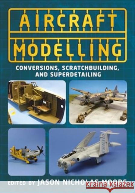 Aircraft Modelling: Conversions, Scratchbuilding and Superdetailing Jason Nicholas Moore 9781781558966 Fonthill Media Ltd - książka