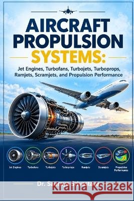 Aircraft Propulsion Systems: Jet Engines, Turbofans, Turbojets, Turboprops, Ramjets, Scramjets, and Propulsion Performance Srivastava, Saumya 9798172714511 Independently Published - książka