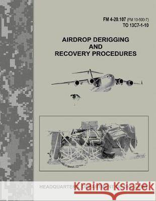 Airdrop Derigging and Recovery Procedures (FM 4-20.107 / FM 10-500-7 / TO 13C7-1-10) Army, Department Of the 9781974646364 Createspace Independent Publishing Platform - książka