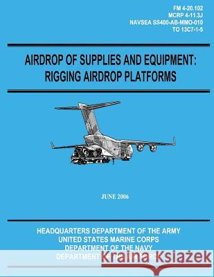 Airdrop of Supplies and Equipment: Rigging Airdrop Platforms (FM 4-20.102 / TO 13C7-1-5) Marine Corps, U. S. 9781480235830 Createspace - książka