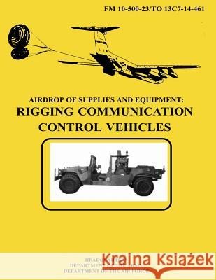 Airdrop of Supplies and Equipment: Rigging Communication Control Vehicles (FM 10-500-23 / TO 13C7-14-461) Air Force, Department of the 9781481002523 Createspace - książka