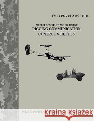 Airdrop of Supplies and Equipment: Rigging Communication Control Vehicles (FM 10-500-23/TO 13C7-14-461) Army, Department Of the 9781976077258 Createspace Independent Publishing Platform - książka