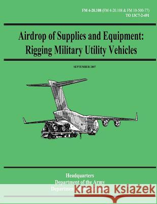 Airdrop of Supplies and Equipment: Rigging Military Utility Vehicles (FM 4-20.108 / TO 13C7-2-491) Air Force, Department of the 9781480235618 Createspace - książka
