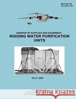 Airdrop of Supplies and Equipment: Rigging Water Purification Units (FM 4-20.158 / TO 13C7-7-61) Air Force, Department of the 9781480235571 Createspace - książka