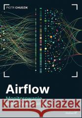 Airflow. Monitorowanie przepływu danych Piotr Chudzik 9788328919068 Helion - książka