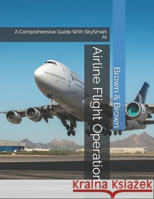 Airline Flight Operations: A Comprehensive Guide With SkySmart AI Kim M. Brown Lori J. Brown 9781482092851 Createspace Independent Publishing Platform - książka