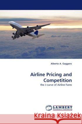 Airline Pricing and Competition : the J-curve of Airline Fares Gaggero, Alberto A. 9783838333984 LAP Lambert Academic Publishing - książka