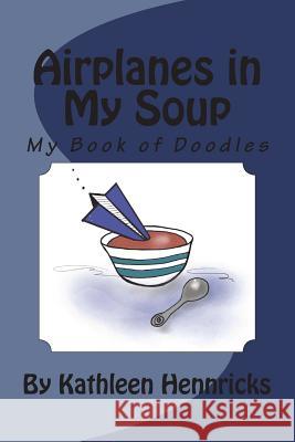 Airplanes in My Soup: My Book of Doodles Kathleen Hennricks 9781721237920 Createspace Independent Publishing Platform - książka