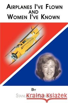 Airplanes I've Flown and Women I've Known Stanley J. Hudson 9781403307422 Authorhouse - książka
