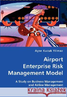 Airport Enterprise Risk Management Model- A Study on Business Management and Airline Management Ayse Kucuk Yilmaz 9783836429795 VDM Verlag Dr. Mueller E.K. - książka