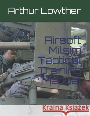 Airsoft Milsim Tactical Training Manual Arthur Lowther 9781075328541 Independently Published - książka