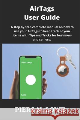 AirTags User Guide: A step by step complete manual on how to use your AirTags to keep track of your items with Tips and Tricks for beginners and seniors. Piers N Lowe 9798506889298 Independently Published - książka