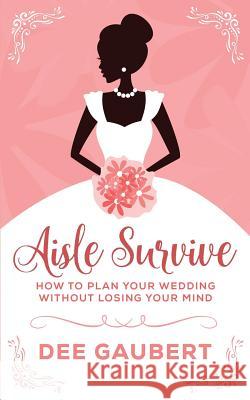 Aisle Survive: : How to Plan Your Wedding Without Losing Your Mind Dee Gaubert 9781542428798 Createspace Independent Publishing Platform - książka