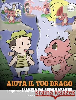 Aiuta il tuo drago a superare l'ansia da separazione: Una simpatica storia per bambini, per insegnare loro a superare diversi tipi di ansia da separaz Steve Herman 9781649160805 Dg Books Publishing - książka