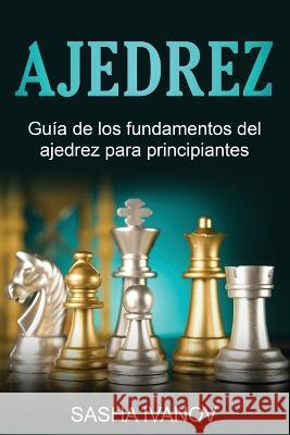 Ajedrez: Gu?a de los fundamentos del ajedrez para principiantes Sasha Ivanov 9781761038471 Ingram Publishing - książka