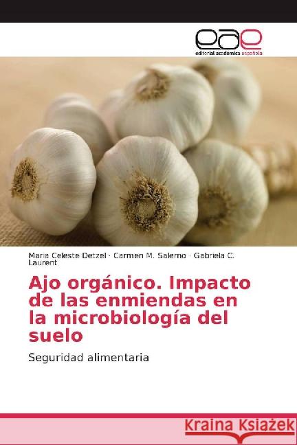 Ajo orgánico. Impacto de las enmiendas en la microbiología del suelo : Seguridad alimentaria Detzel, Maria Celeste; Salerno, Carmen M.; Laurent, Gabriela C. 9783659703881 Editorial Académica Española - książka