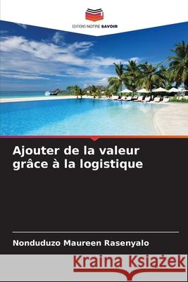 Ajouter de la valeur grâce à la logistique Rasenyalo, Nonduduzo Maureen 9786209324475 Editions Notre Savoir - książka
