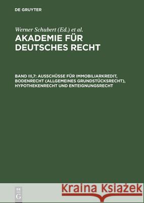 Akademie für Deutsches Recht, Band III,7, Ausschüsse für Immobiliarkredit, Bodenrecht (allgemeines Grundstücksrecht), Hypothekenrecht und Enteignungsrecht Werner Schubert 9783110143096 de Gruyter - książka