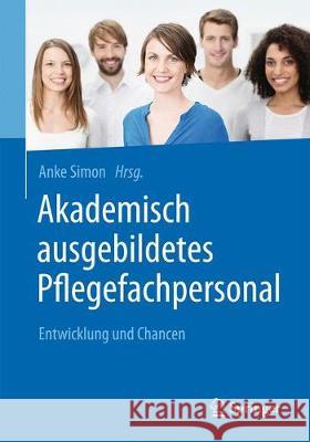 Akademisch Ausgebildetes Pflegefachpersonal: Entwicklung Und Chancen Simon, Anke 9783662548868 Springer - książka