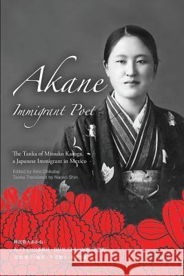 Akane Immigrant Poet: English & Japanese Edition: The Tanka of Mitsuko Kasuga, a Japanese Immigrant in Mexico Aiko Chikaba Mitsuko Esperanza Kasuga Naoko Shin 9784908381218 Texnai - książka