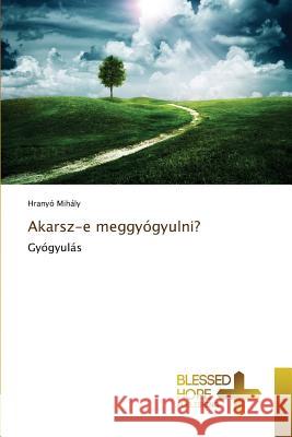 Akarsz-e meggyógyulni? Mihály Hranyó 9783639509687 Blessed Hope Publishing - książka